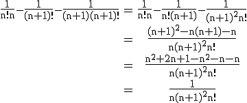 3$\rm\begin{tabular}\frac{1}{n!n}-\frac{1}{(n+1)!}-\frac{1}{(n+1)(n+1)!}&=&\frac{1}{n!n}-\frac{1}{n!(n+1)}-\frac{1}{(n+1)^{2}n!}\\&=&\frac{(n+1)^{2}-n(n+1)-n}{n(n+1)^{2}n!}\\&=&\frac{n^{2}+2n+1-n^{2}-n-n}{n(n+1)^{2}n!}\\&=&\frac{1}{n(n+1)^{2}n!}\end{tabular}